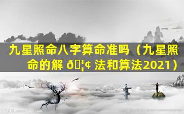 九星照命八字算命准吗（九星照命的解 🦢 法和算法2021）